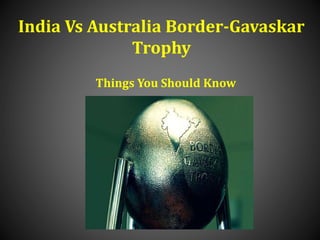India Vs Australia Border-Gavaskar 
Trophy 
Things You Should Know 
 