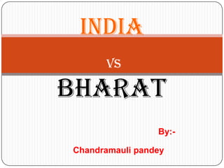 INDIA
      Vs

BHARAT
                 By:-

Chandramauli pandey
 