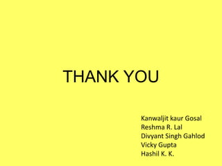 THANK YOU
Kanwaljit kaur Gosal
Reshma R. Lal
Divyant Singh Gahlod
Vicky Gupta
Hashil K. K.

 