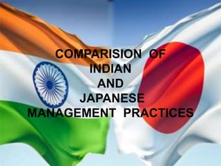COMPARISION OF
INDIAN
AND
JAPANESE
MANAGEMENT PRACTICES

 