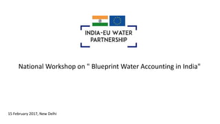National Workshop on " Blueprint Water Accounting in India"
15 February 2017, New Delhi
 