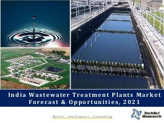 India Wastewater Treatment Plants Market
Forecast & Opportunities, 2021
M a r k e t I n t e l l i g e n c e . C o n s u l t i n g
 