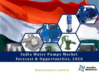 India Water Pumps Market
Forecast & Opportunities, 2020
M a r k e t I n t e l l i g e n c e . C o n s u l t i n g
 