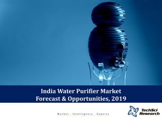 Market . Intelligence . Experts 
India Water Purifier Market Forecast & Opportunities, 2019  
