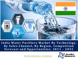 India Water Purifiers Market By Technology,
By Sales Channel, By Region, Competition
Forecast and Opportunities, 2011 – 2021
M a r k e t I n t e l l i g e n c e . C o n s u l t i n g
 