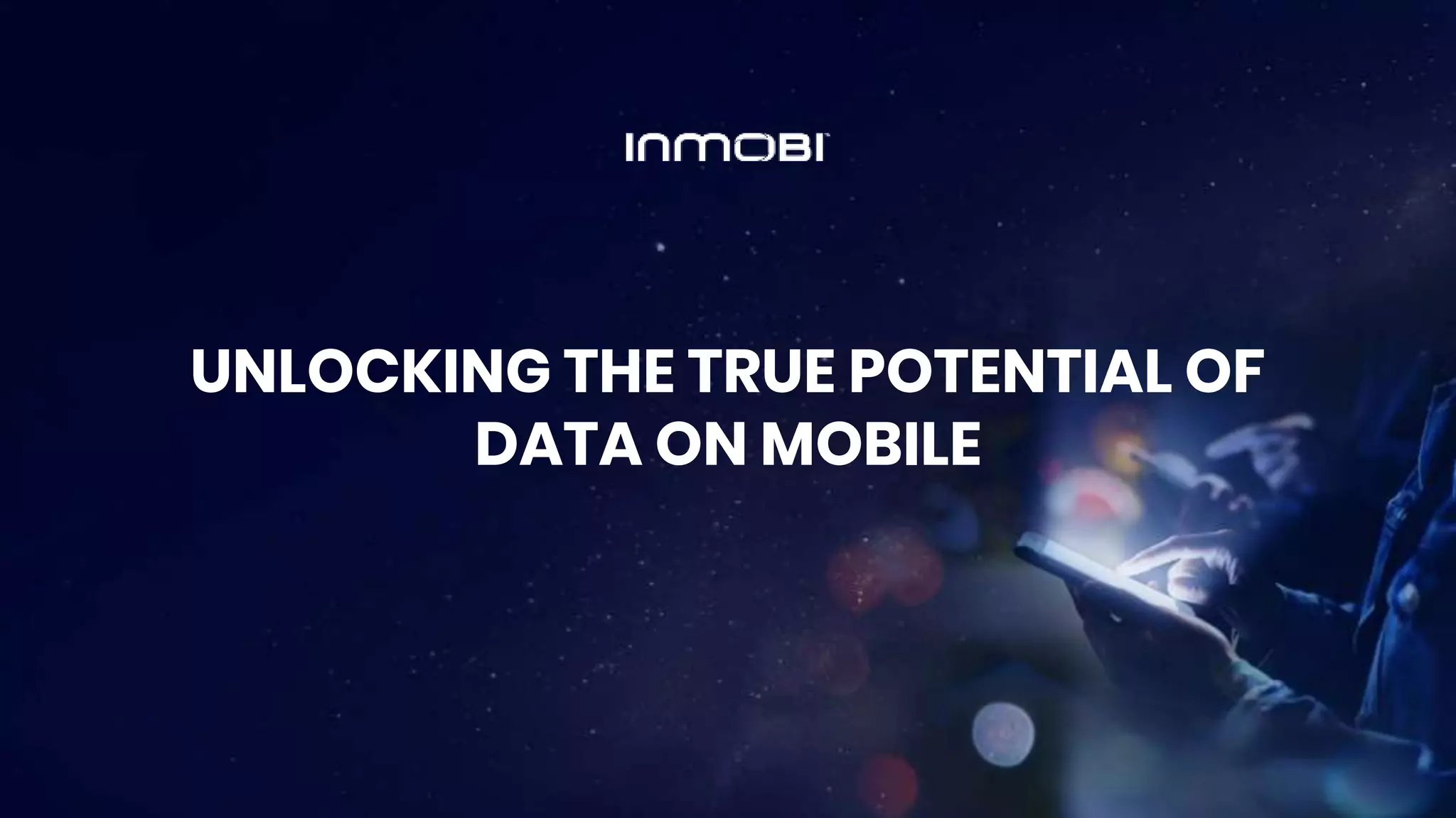 UNLOCKING THE TRUE POTENTIAL OF
DATA ON MOBILE
 