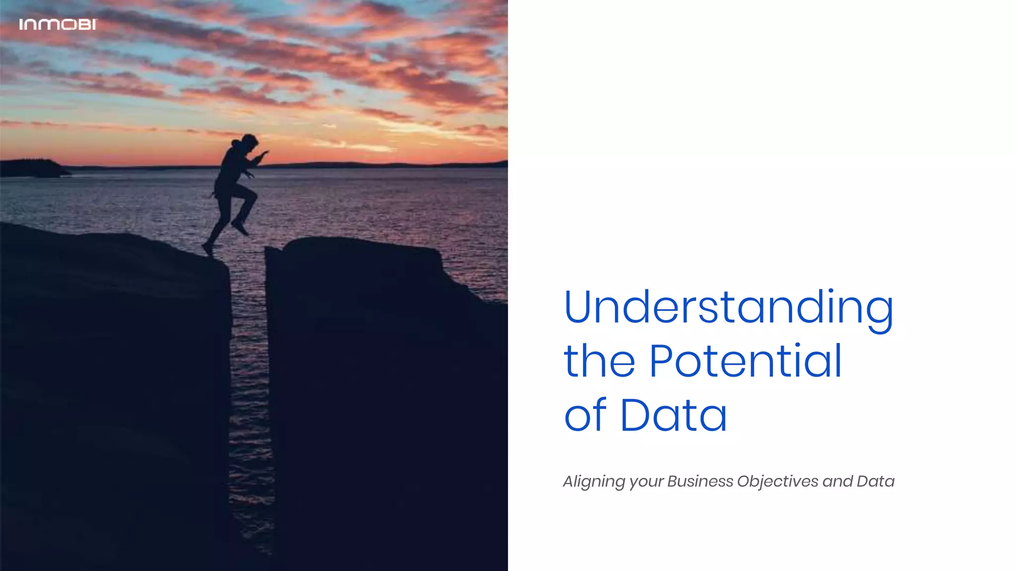 Understanding
the Potential
of Data
Aligning your Business Objectives and Data
 