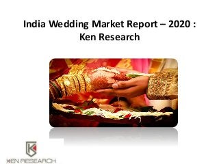 India Wedding Market Report – 2020 :
Ken Research
 