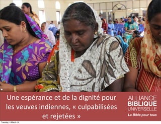 Une	
  espérance	
  et	
  de	
  la	
  dignité	
  pour	
  
les	
  veuves	
  indiennes,	
  «	
  culpabilisées	
  
et	
  rejetées	
  »
Tuesday, 4 March 14

 