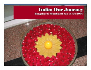 India: Our Journey
Bangalore to Mumbai 21 Jan- 3 Feb 2007
 