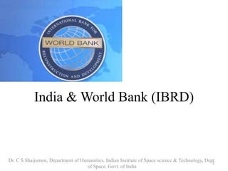 India & World Bank (IBRD) 
Dr. C S Shaijumon, Department of Humanities, Indian Institute of Space science & Technology, Dept. 
1 
of Space, Govt. of India 
 