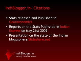 IndiBlogger.in-   Citations Stats released and Published in  Gauravonomics   Reports on the Stats Published in  Indian Express  on May 21st 2009 Presentation on the state of the Indian blogosphere  Slideshare.net 