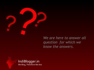 We are here to answer all question  for which we know the answers. ? ? ? 