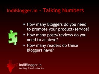 IndiBlogger.in  - Talking Numbers How many Bloggers do you need to promote your product/service? How many posts/reviews do you need to achieve? How many readers do these Bloggers have? 