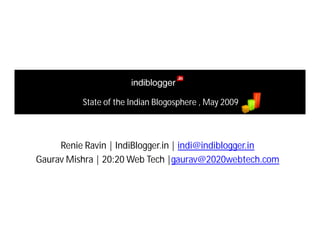 State of the Indian Blogosphere , May 2009



     Renie Ravin | IndiBlogger.in | indi@indiblogger.in
Gaurav Mishra | 20:20 Web Tech |gaurav@2020webtech.com
 