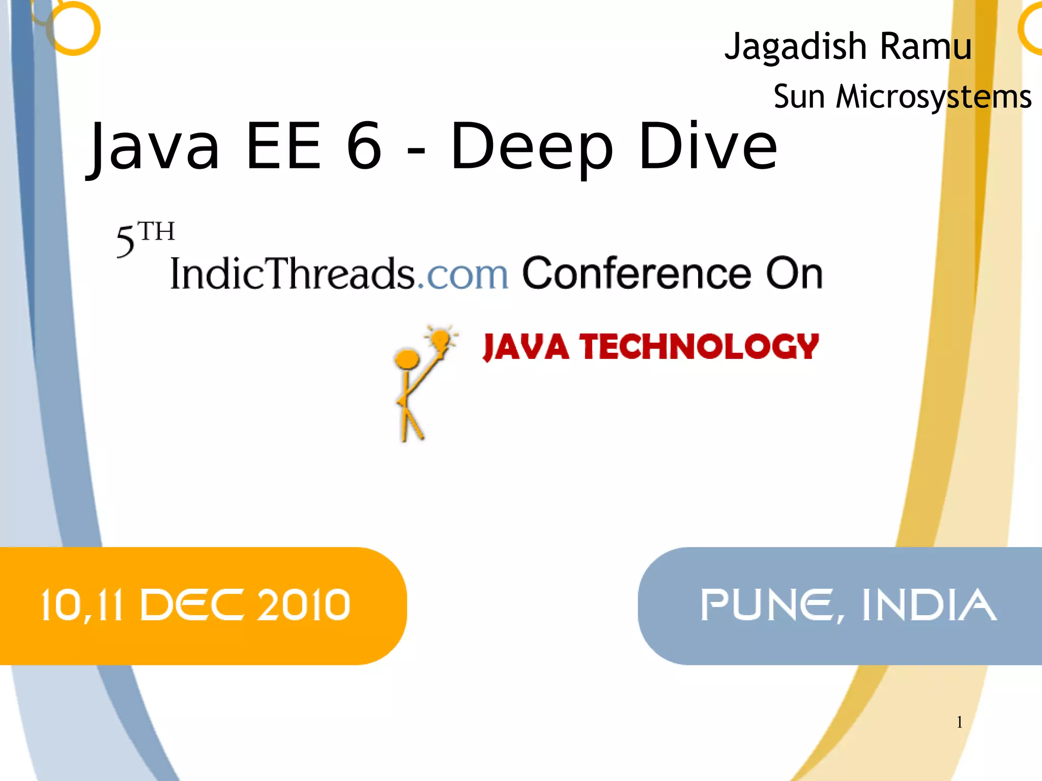 Jagadish Ramu
                     Sun Microsystems
Java EE 6 - Deep Dive




                                1
 