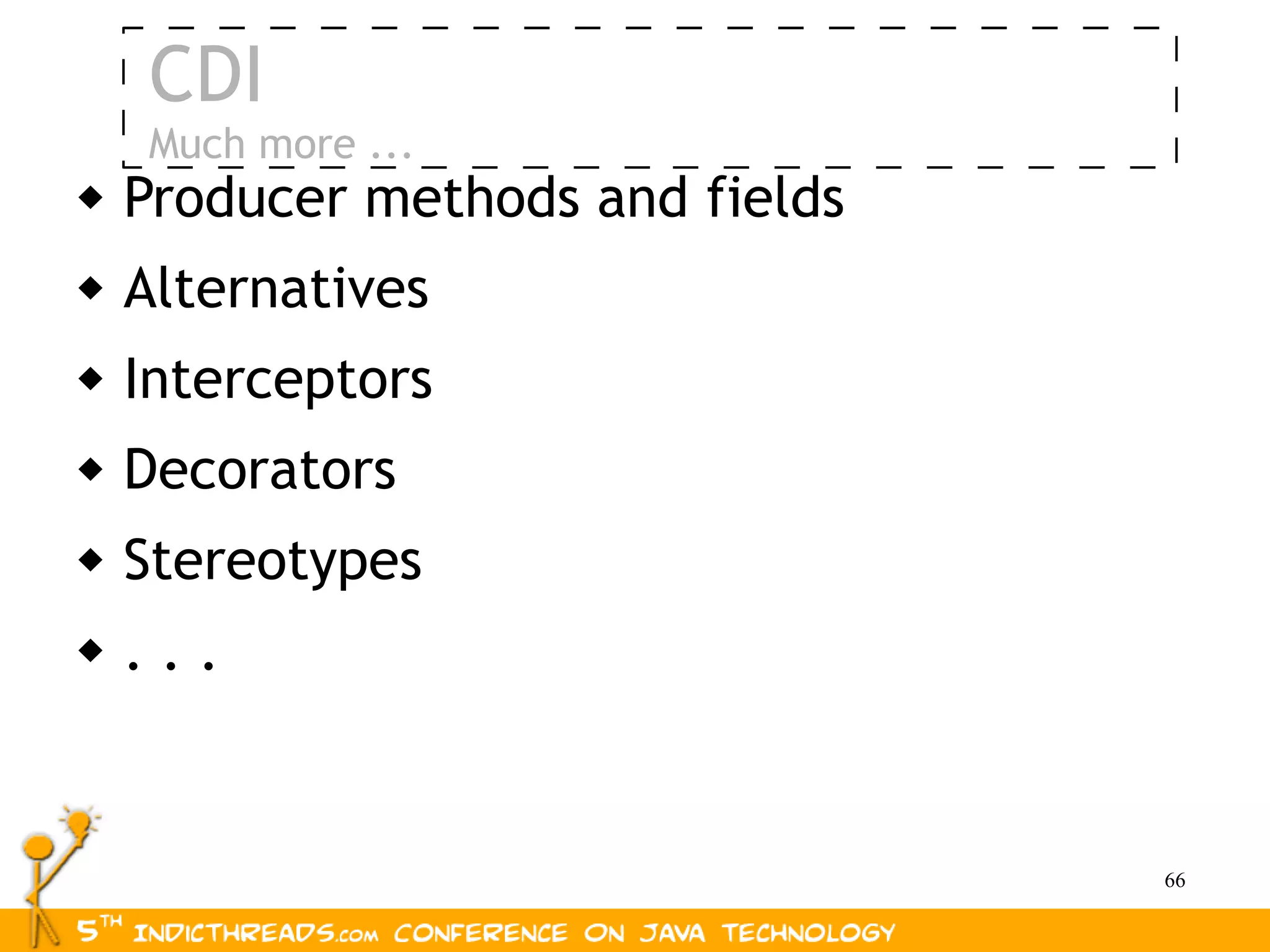 CDI
    Much more ...
   Producer methods and fields
   Alternatives
   Interceptors
   Decorators
   Stereotypes
   ...


                                  66
 