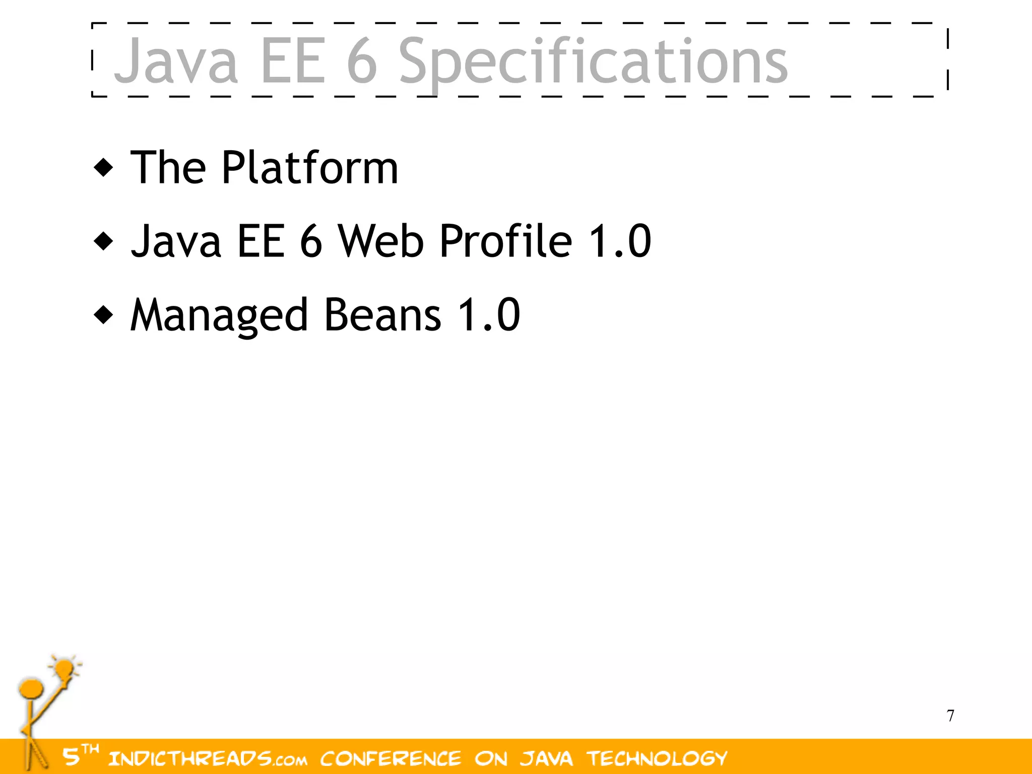 Java EE 6 Specifications
   The Platform
   Java EE 6 Web Profile 1.0
   Managed Beans 1.0




                                7
 