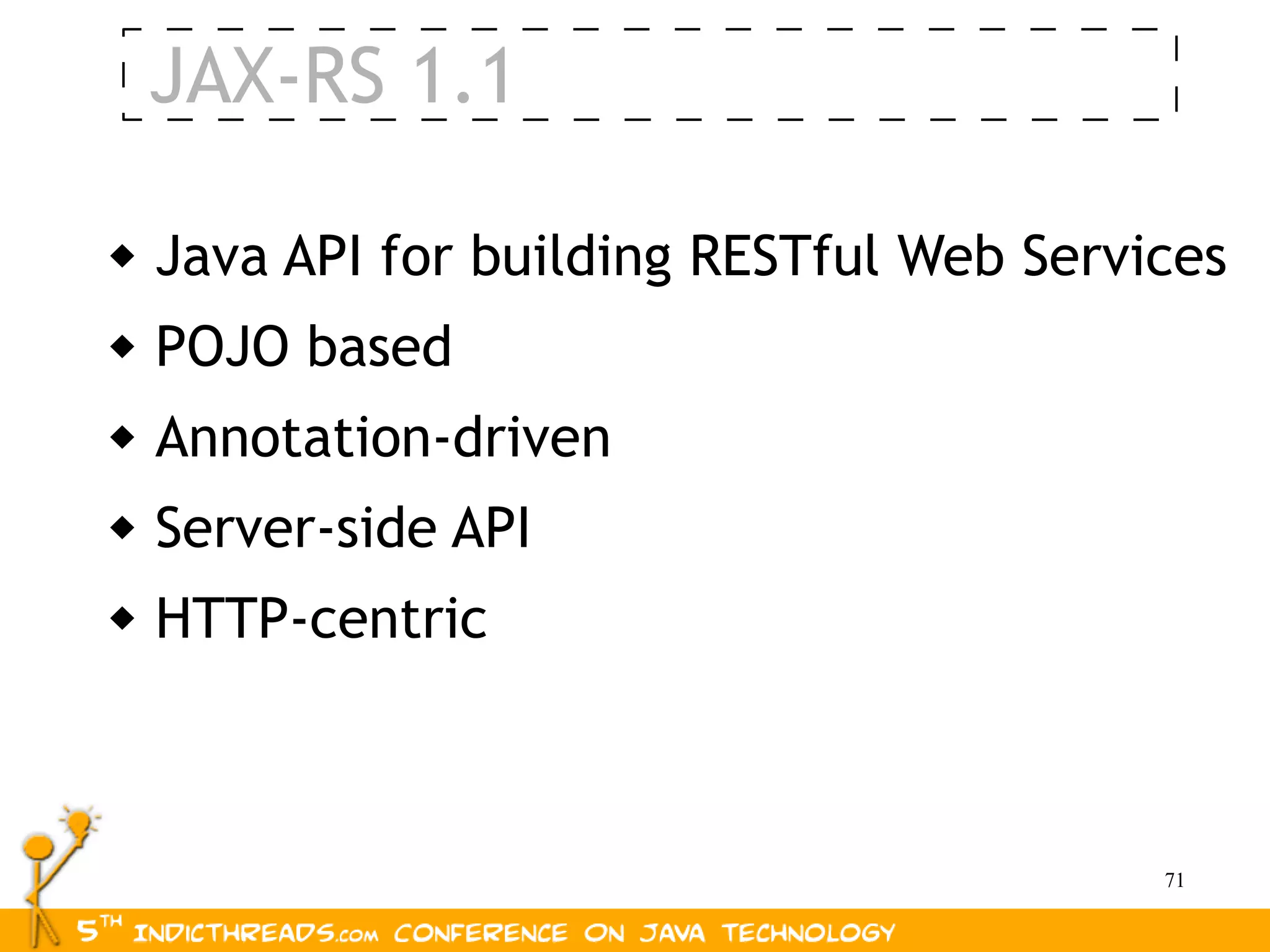 JAX-RS 1.1

   Java API for building RESTful Web Services
   POJO based
   Annotation-driven
   Server-side API
   HTTP-centric



                                           71
 