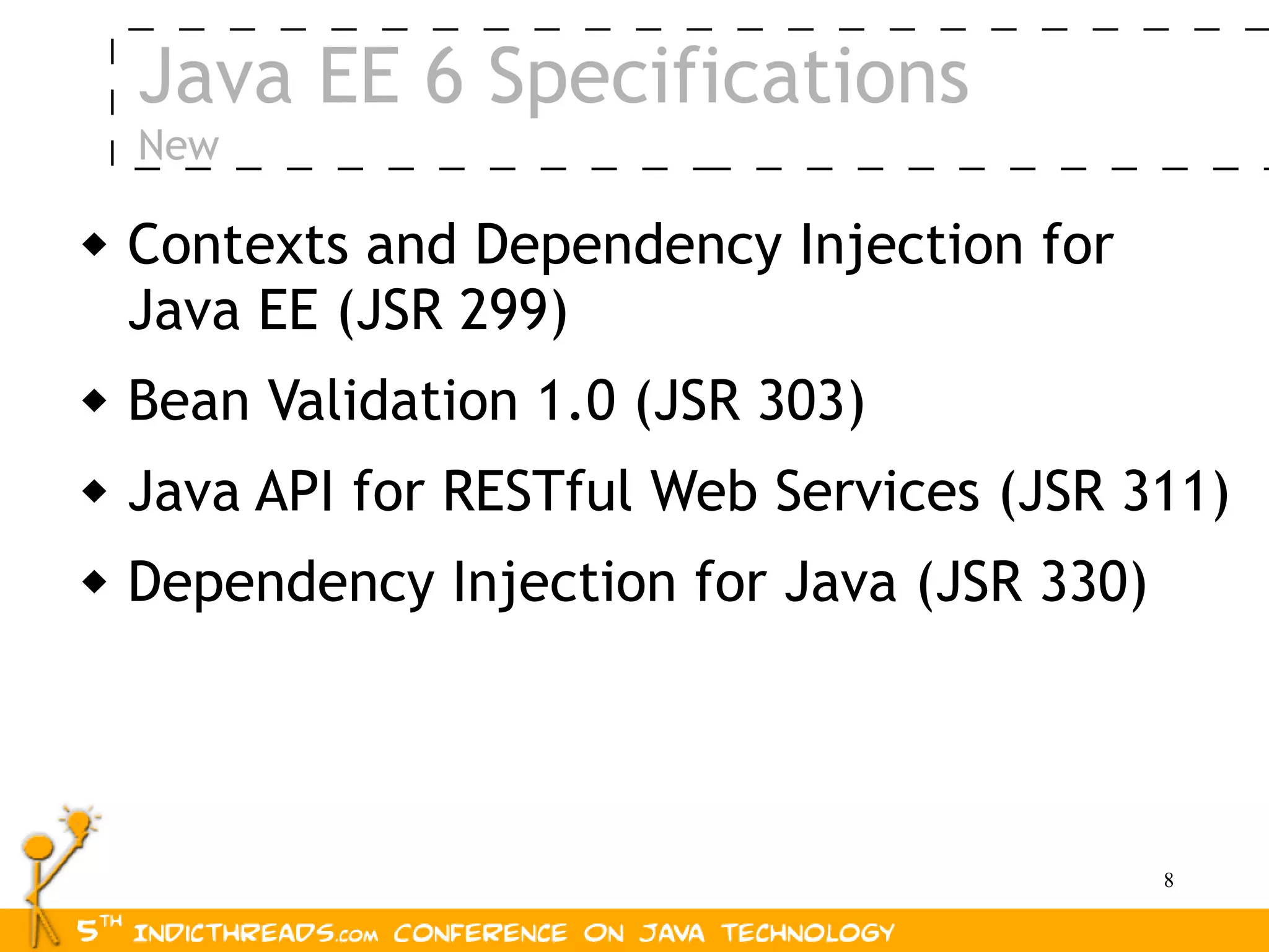 Java EE 6 Specifications
    New

   Contexts and Dependency Injection for
    Java EE (JSR 299)
   Bean Validation 1.0 (JSR 303)
   Java API for RESTful Web Services (JSR 311)
   Dependency Injection for Java (JSR 330)




                                              8
 