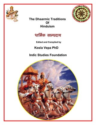 The Dhaarmic Traditions
Of
Hinduism
धािमर्क साम्ूदाय
Edited and Compiled by
Kosla Vepa PhD
Indic Studies Foundation
 