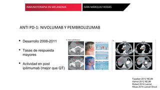 ANTI PD-1: NIVOLUMAB Y PEMBROLIZUMAB
INMUNOTERAPIA EN MELANOMA IVÁN MÁRQUEZ RODAS
• Desarrollo 2008-2011
• Tasas de respue...