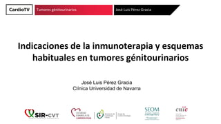 Título de ponencia Nombre y dos apellidos ponente
Indicaciones de la inmunoterapia y esquemas
habituales en tumores génitourinarios
Tumores génitourinarios José Luis Pérez Gracia
José Luis Pérez Gracia
Clínica Universidad de Navarra
 