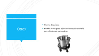 Otros
 Cubeta de patada
 Cubeta móvil para depositar desechos durante
procedimientos quirurgicos.
 