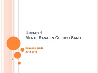 UNIDAD 1
MENTE SANA EN CUERPO SANO

Segundo grado
2012-2013
 