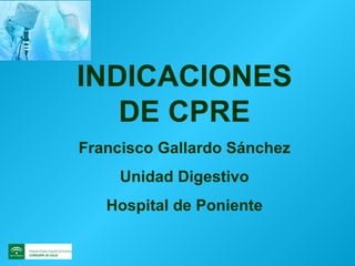 INDICACIONES DE CPRE Francisco Gallardo Sánchez Unidad Digestivo Hospital de Poniente 