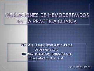 DRA. GUILLERMINA GONZÁLEZ CARRIÓN
         29 DE ENERO 2010
HOSPITAL DE ESPECIALIDADES DEL SUR
      HUAJUAPAN DE LEON, OAX

                               gngonzalez@issste.gob.mx
 