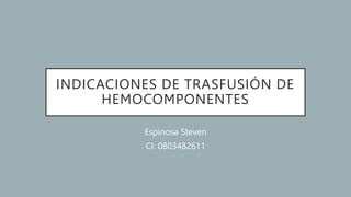 INDICACIONES DE TRASFUSIÓN DE
HEMOCOMPONENTES
Espinosa Steven
CI: 0803482611
 