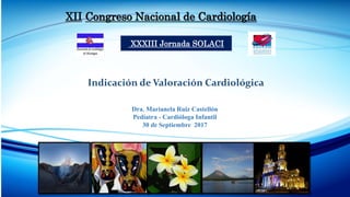 XII Congreso Nacional de Cardiología
XXXIII Jornada SOLACI
Dra. Marianela Ruiz Castellón
Pediatra - Cardióloga Infantil
30 de Septiembre 2017
Indicación de Valoración Cardiológica
 