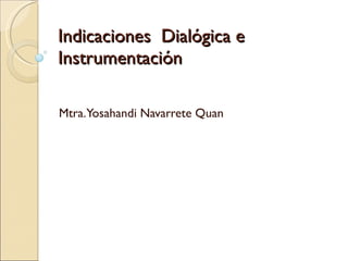 Indicaciones  Dialógica e Instrumentación Mtra. Yosahandi Navarrete Quan 