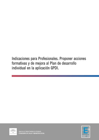 Indicaciones para Profesionales. Proponer acciones
formativas y de mejora al Plan de desarrollo
individual en la aplicación GPDI.
 