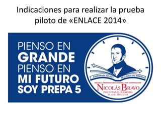 Indicaciones para realizar la prueba
piloto de «ENLACE 2014»
 
