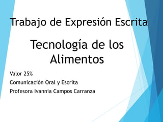 Tecnología de los
Alimentos
Valor 25%
Comunicación Oral y Escrita
Profesora Ivannia Campos Carranza
Trabajo de Expresión Escrita
 