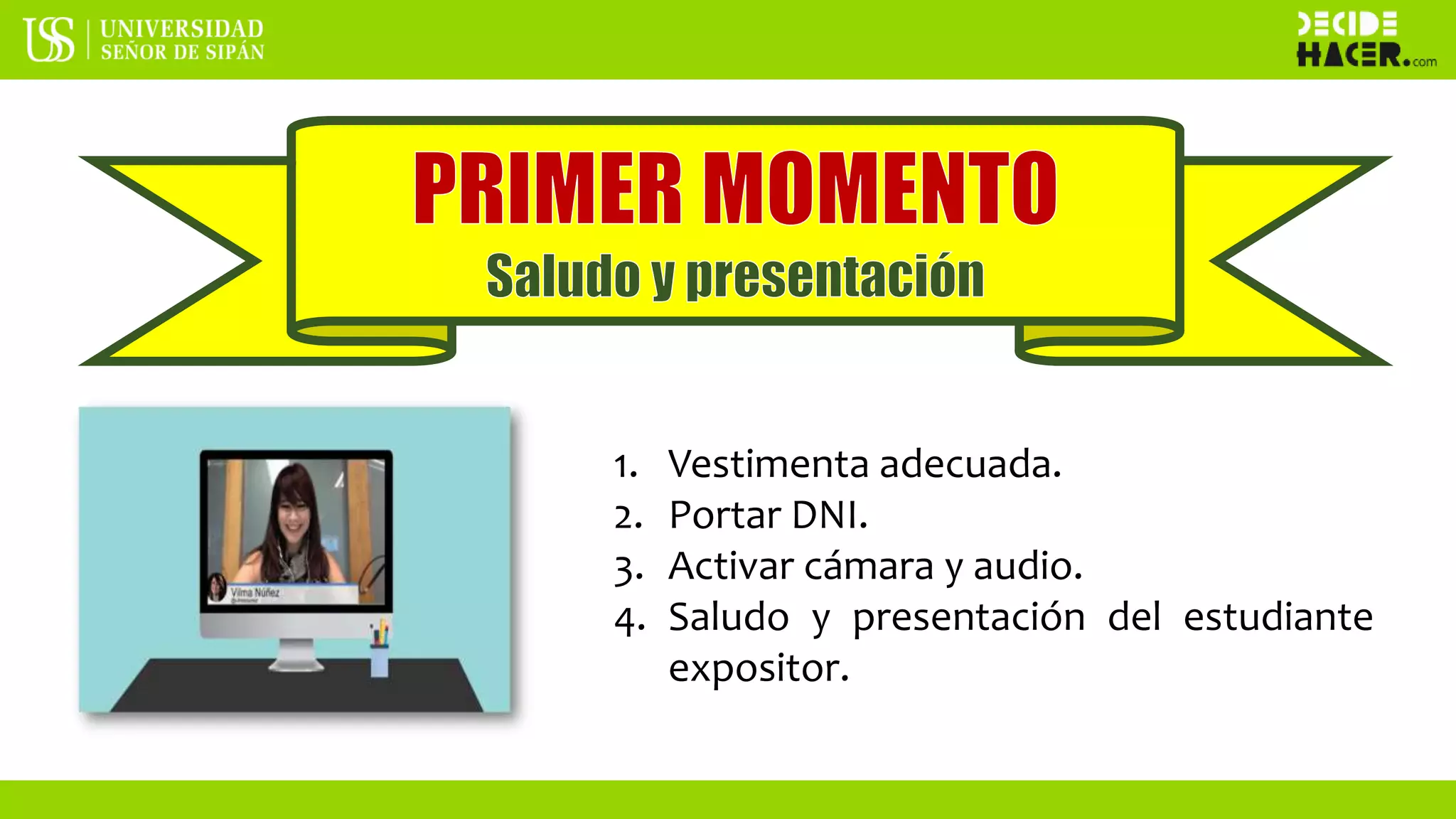 1. Vestimenta adecuada.
2. Portar DNI.
3. Activar cámara y audio.
4. Saludo y presentación del estudiante
expositor.