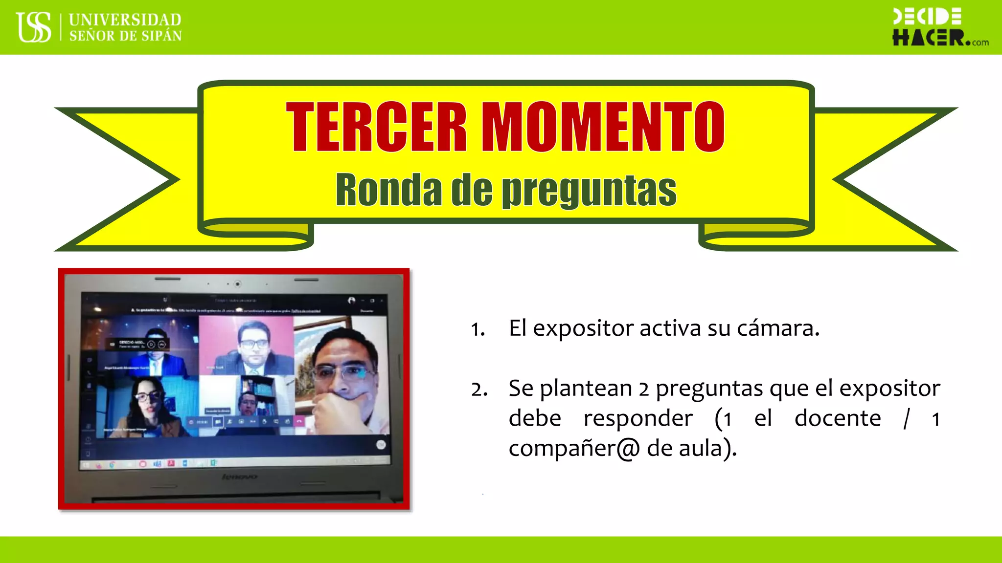1. El expositor activa su cámara.
2. Se plantean 2 preguntas que el expositor
debe responder (1 el docente / 1
compañer@ de aula).