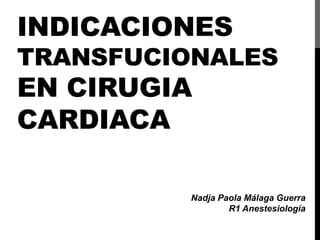 INDICACIONES
TRANSFUCIONALES
EN CIRUGIA
CARDIACA
Nadja Paola Málaga Guerra
R1 Anestesiología
 