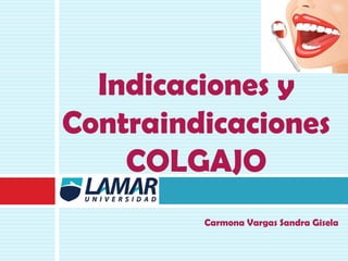 Indicaciones y
Contraindicaciones
COLGAJO
Carmona Vargas Sandra Gisela
 