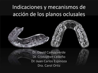 Indicaciones y mecanismos de
acción de los planos oclusales
Dr. David Campoverde
Dr. Cristopher Cedeño
Dr. Juan Carlos Espinoza
Dra. Carol Ortiz
 