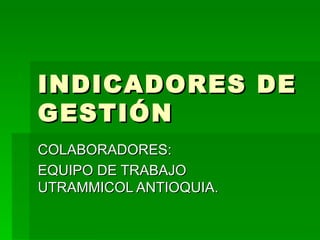 INDICADORES DE GESTIÓN COLABORADORES: EQUIPO DE TRABAJO UTRAMMICOL ANTIOQUIA. 