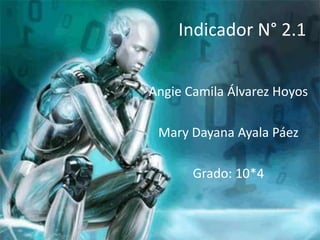 Indicador N° 2.1
Angie Camila Álvarez Hoyos
Mary Dayana Ayala Páez
Grado: 10*4
 