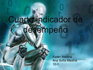 Cuarto indicador de
desempeño
Karen Medina
Ana Sofía Medina
10-1
 