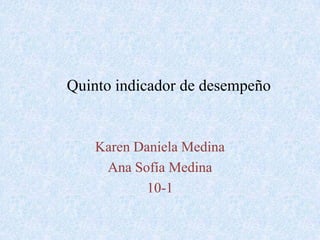 Quinto indicador de desempeño


    Karen Daniela Medina
     Ana Sofía Medina
            10-1
 