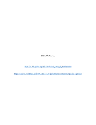 BIBLIOGRAFIA
https://es.wikipedia.org/wiki/Indicador_clave_de_rendimiento
https://eduarea.wordpress.com/2012/10/11/key-performance-indicators-kpi-que-significa/
 