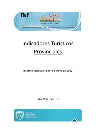 Indicadores Turísticos
     Provinciales


Informe correspondiente a Mayo de 2012




          Julio 2012, San Luis
 