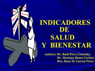 1
INDICADORES
DE
SALUD
Y BIENESTAR
Autores: Dr. Raúl Pérez González
Dr. Mariano Bonet Gorbea
Dra. Rosa M. García Pérez
 
