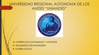 UNIVERSIDAD REGIONAL AUTONOMA DE LOS
ANDES “UNIANDES”
 CARRERA DE CONTABILIDAD Y AUDITORIA
 ADMINISTRACIÓN FINANCIERA
 KATERIN ZAPATA
 